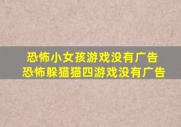 恐怖小女孩游戏没有广告 恐怖躲猫猫四游戏没有广告